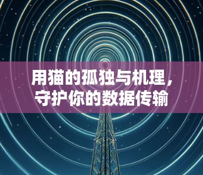 用猫的孤独与机理,守护你的数据传输 用猫的孤独与机理,守护你的数据传输