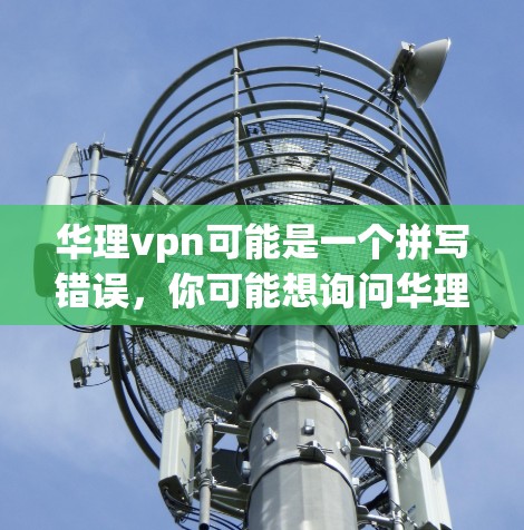 华理vpn可能是一个拼写错误,你可能想询问华理VPN或者华理科技。华理科技是一家中国科技公司,专注于智能硬件和物联网领域,例如智能电视、智能音箱和智能家居设备等 华理vpn可能是一个拼写错误,你可能想询问华理VPN或者华理科技。华理科技是一家中国科技公司,专注于智能硬件和物联网领域,例如智能电视、智能音箱和智能家居设备等