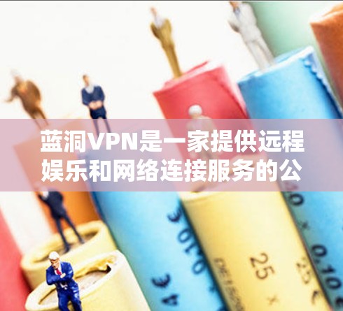 蓝洞VPN是一家提供远程娱乐和网络连接服务的公司,主要服务于远程办公、培训、娱乐和直播等需求。以下是关于蓝洞VPN的详细信息 蓝洞VPN是一家提供远程娱乐和网络连接服务的公司,主要服务于远程办公、培训、娱乐和直播等需求。以下是关于蓝洞VPN的详细信息