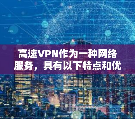 高速VPN作为一种网络服务,具有以下特点和优势 高速VPN作为一种网络服务,具有以下特点和优势