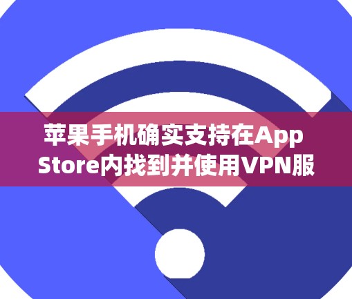 苹果手机确实支持在App Store内找到并使用VPN服务。以下是使用苹果手机设置VPN的具体步骤 苹果手机确实支持在App Store内找到并使用VPN服务。以下是使用苹果手机设置VPN的具体步骤