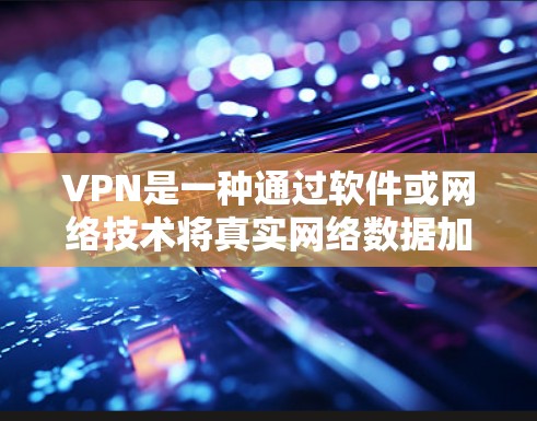 VPN是一种通过软件或网络技术将真实网络数据加密传输到外部服务器或服务器间，保护用户数据的安全。以下是详细的VPN使用步骤和注意事项