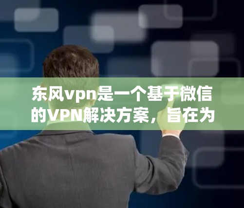 东风vpn是一个基于微信的VPN解决方案，旨在为用户提供便捷的VPN连接体验。以下是一步步的使用指南
