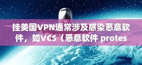 挂美国VPN通常涉及感染恶意软件，如VCS（恶意软件 protest程序）以下是详细的步骤