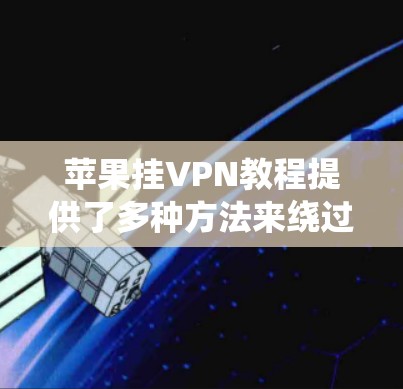 苹果挂VPN教程提供了多种方法来绕过网络过滤器,帮助用户访问更多的网站。以下是对这些教程的有条理的总结和建议 苹果挂VPN教程提供了多种方法来绕过网络过滤器,帮助用户访问更多的网站。以下是对这些教程的有条理的总结和建议