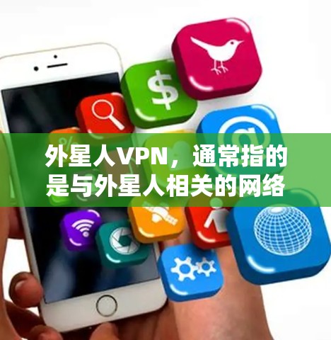 外星人VPN,通常指的是与外星人相关的网络服务或项目,可能涉及外星人团队或公司提供的VPN服务。以下是一些可能的解释和方向 外星人VPN,通常指的是与外星人相关的网络服务或项目,可能涉及外星人团队或公司提供的VPN服务。以下是一些可能的解释和方向