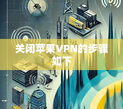 关闭苹果VPN的步骤如下 关闭苹果VPN的步骤如下