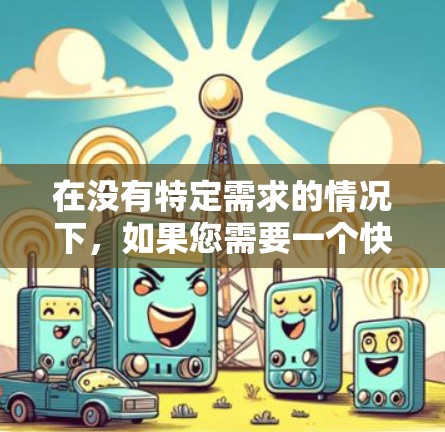 在没有特定需求的情况下,如果您需要一个快速且免费的VPN服务,以下是一些推荐 在没有特定需求的情况下,如果您需要一个快速且免费的VPN服务,以下是一些推荐