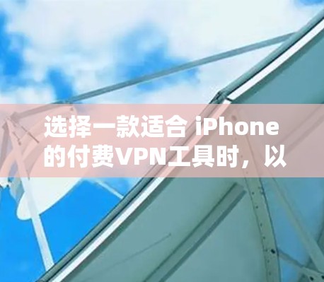 选择一款适合 iPhone 的付费VPN工具时,以下是一些关键考虑因素 选择一款适合 iPhone 的付费VPN工具时,以下是一些关键考虑因素