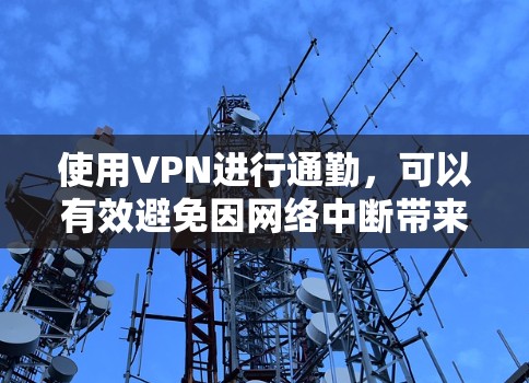 使用VPN进行通勤，可以有效避免因网络中断带来的不便。以下是详细的步骤和注意事项，帮助你使用VPN进行安全通勤
