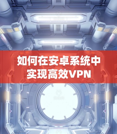 如何在安卓系统中实现高效VPN