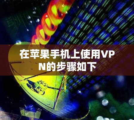 在苹果手机上使用VPN的步骤如下