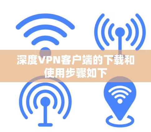 深度VPN客户端的下载和使用步骤如下