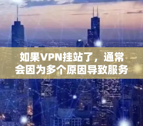 如果VPN挂站了，通常会因为多个原因导致服务中断。以下是几种常见的原因和应对方法