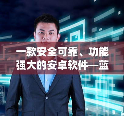一款安全可靠、功能强大的安卓软件—蓝灯vpn