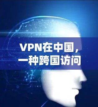 VPN在中国，一种跨国访问的双刃剑