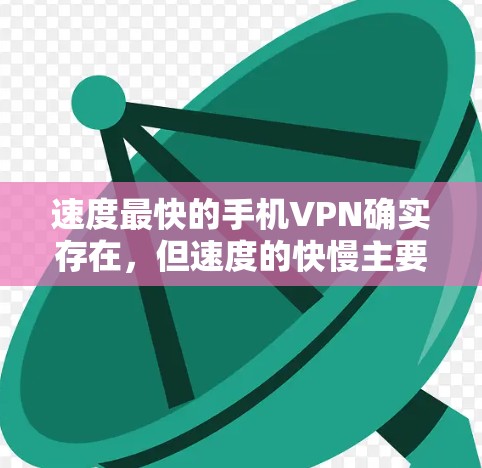 速度最快的手机VPN确实存在，但速度的快慢主要取决于以下几个因素