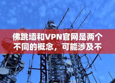 佛跳墙和VPN官网是两个不同的概念，可能涉及不同的领域。如果您能提供更多的上下文，我可以进一步帮助您解答相关问题。以下是关于这两个主题的简单说明