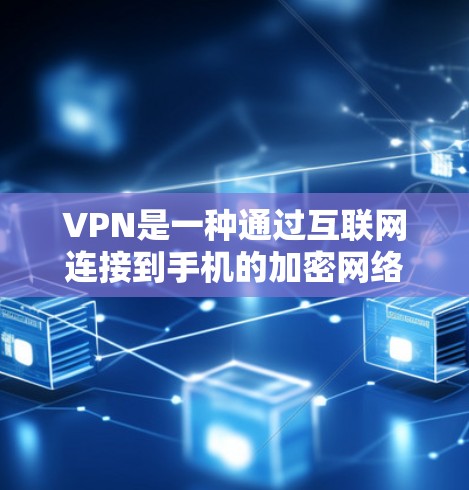 VPN是一种通过互联网连接到手机的加密网络服务，旨在提供安全、便捷和高效的上网体验。以下是关于VPN的详细分析