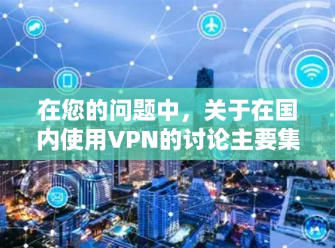 在您的问题中，关于在国内使用VPN的讨论主要集中在以下几个方面