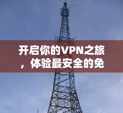 开启你的VPN之旅，体验最安全的免费 VPN 及其应用