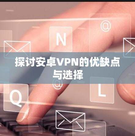 探讨安卓VPN的优缺点与选择