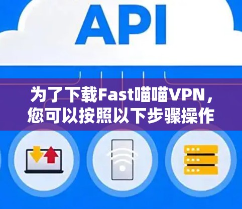 为了下载Fast喵喵VPN，您可以按照以下步骤操作