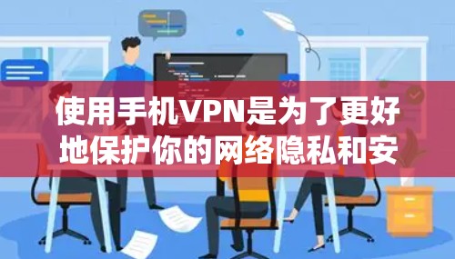 使用手机VPN是为了更好地保护你的网络隐私和安全，以下是系统性的步骤指南