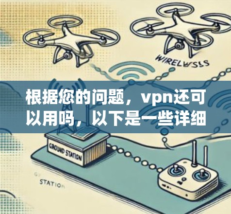 根据您的问题，vpn还可以用吗，以下是一些详细的解答