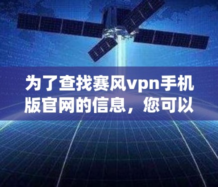 为了查找赛风vpn手机版官网的信息，您可以按照以下步骤进行