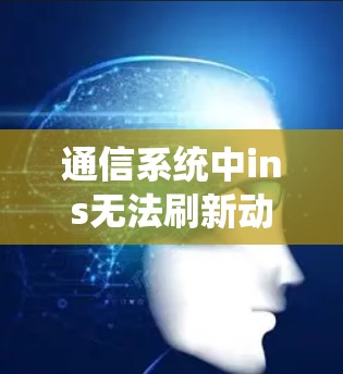 通信系统中ins无法刷新动态,解决方案与优化 通信系统中ins无法刷新动态,解决方案与优化