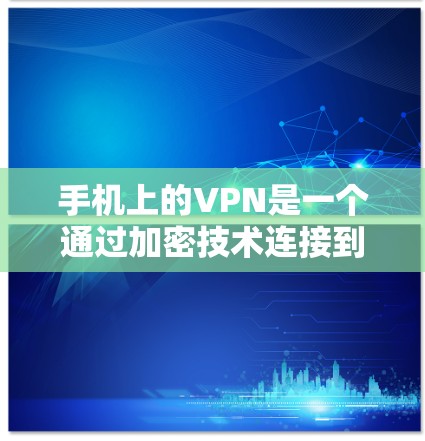 手机上的VPN是一个通过加密技术连接到外部服务器或设备,保护用户免受网络攻击的工具。以下是关于VPN的详细分析 手机上的VPN是一个通过加密技术连接到外部服务器或设备,保护用户免受网络攻击的工具。以下是关于VPN的详细分析