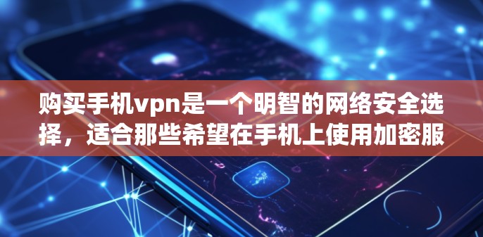 购买手机vpn是一个明智的网络安全选择，适合那些希望在手机上使用加密服务的用户。以下是详细的购买建议