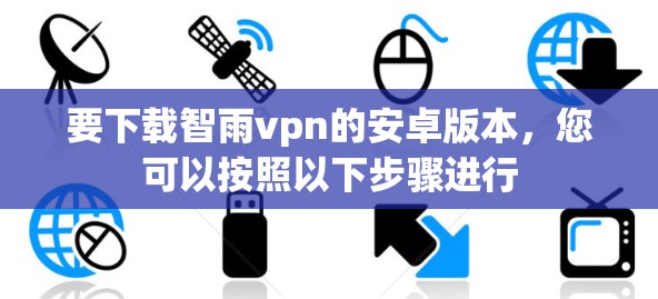 要下载智雨vpn的安卓版本，您可以按照以下步骤进行