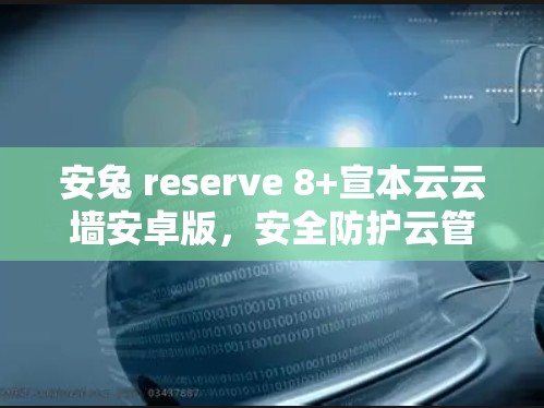 安兔 reserve 8+宣本云云墙安卓版,安全防护云管理解决方案 安兔 reserve 8+宣本云云墙安卓版,安全防护云管理解决方案
