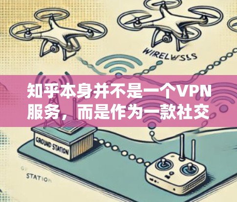 知乎本身并不是一个VPN服务,而是作为一款社交平台,提供了一个字符空间。如果您的需求是绕过知乎的访问限制,可以通过以下方式实现 知乎本身并不是一个VPN服务,而是作为一款社交平台,提供了一个字符空间。如果您的需求是绕过知乎的访问限制,可以通过以下方式实现