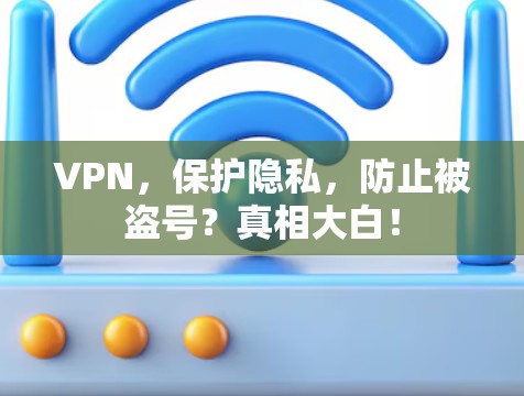 VPN，保护隐私，防止被盗号？真相大白！