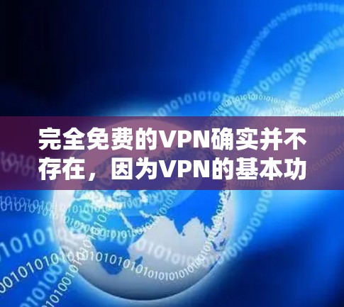 完全免费的VPN确实并不存在，因为VPN的基本功能都是基于某种协议或数据共享，而这些协议通常需要一定的费用来提供。然而，如果你对完全免费的VPN软件感兴趣，可以尝试以下几种方式