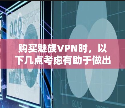 购买魅族VPN时，以下几点考虑有助于做出明智的选择