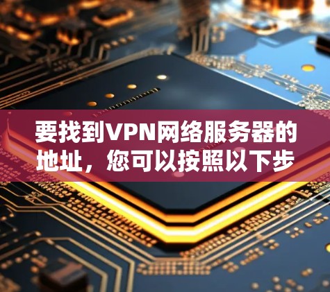 要找到VPN网络服务器的地址，您可以按照以下步骤进行操作