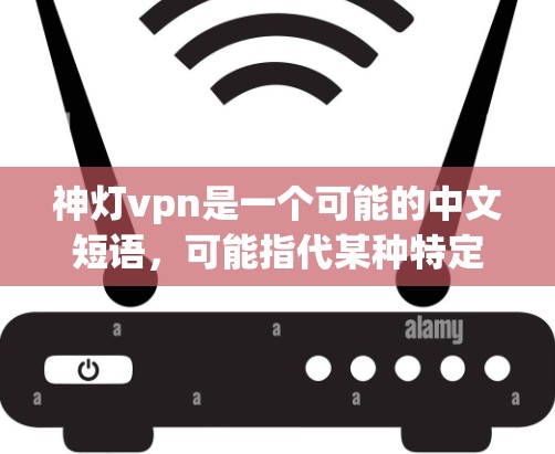 神灯vpn是一个可能的中文短语,可能指代某种特定的术语、技术或文化概念。以下是一些可能的解释 神灯vpn是一个可能的中文短语,可能指代某种特定的术语、技术或文化概念。以下是一些可能的解释
