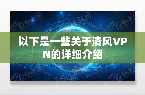 以下是一些关于清风VPN的详细介绍 以下是一些关于清风VPN的详细介绍