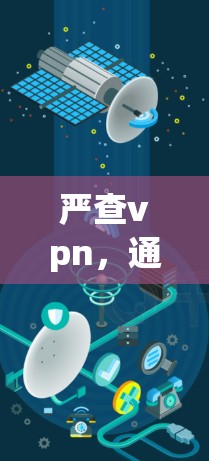 严查vpn,通信设备管理中的创新与优化 严查vpn,通信设备管理中的创新与优化