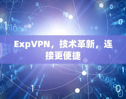 ExpVPN,技术革新,连接更便捷 ExpVPN,技术革新,连接更便捷