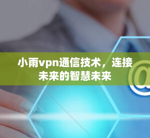 小雨vpn通信技术,连接未来的智慧未来 小雨vpn通信技术,连接未来的智慧未来