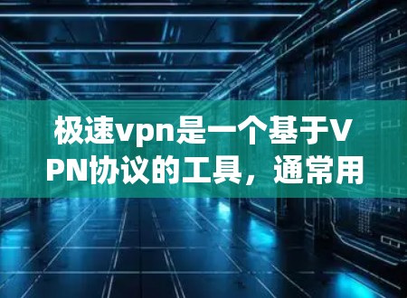 极速vpn是一个基于VPN协议的工具，通常用于在线VPN。如果你无法连接到极速vpn，可能是由于以下原因导致