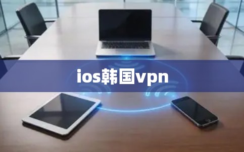 ios韩国vpn ios韩国vpn