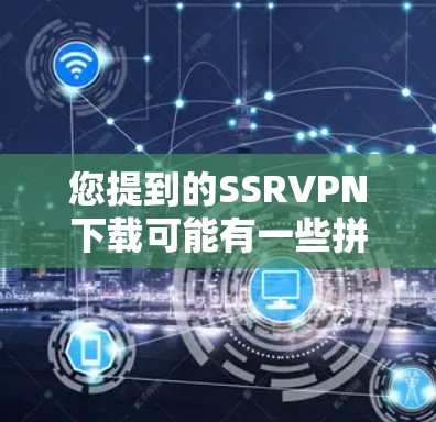 您提到的SSRVPN下载可能有一些拼写错误，可能是SSRVPN或SSPRVPN等名称。以下是一些可能的VPN软件名称及其下载方法