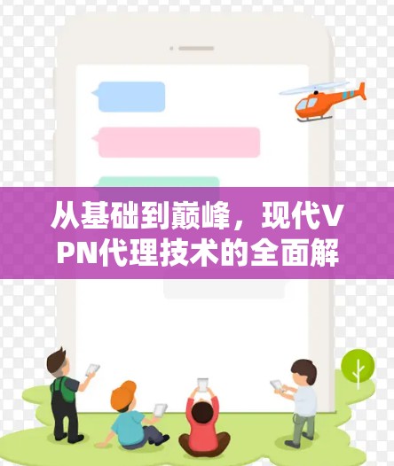 从基础到巅峰,现代VPN代理技术的全面解析与未来展望 从基础到巅峰,现代VPN代理技术的全面解析与未来展望