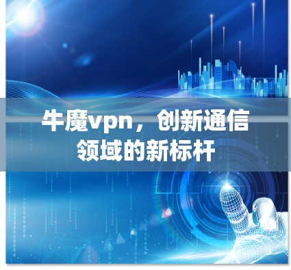 牛魔vpn,创新通信领域的新标杆 牛魔vpn,创新通信领域的新标杆